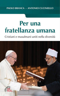 Per una fratellanza umana. Cristiani e musulmani uniti nella diversità - Antonio Cuciniello, Paolo Branca