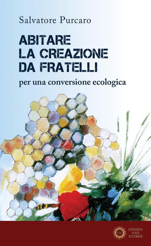 Abitare la creazione da fratelli. Per una conversione ecologica - Salvatore Purcaro