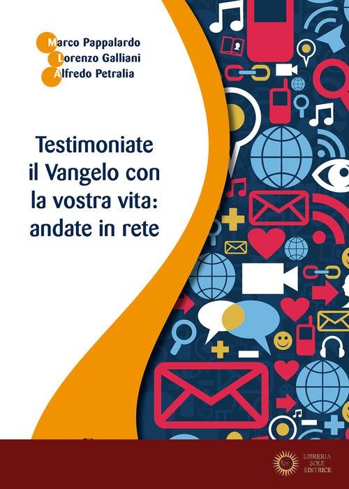 Testimoniate il Vangelo con la vostra vita: andate in rete - Marco Pappalardo, Lorenzo Galliani, Alfredo Petralia