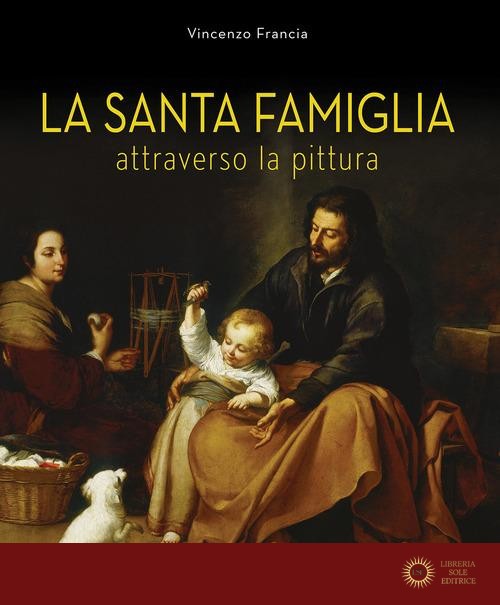 La Santa Famiglia. Attraverso la pittura - Vincenzo Francia