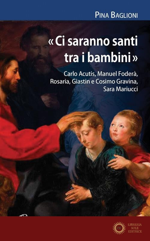 «Ci saranno santi tra i bambini». Carlo Acutis, Manuel Foderà, Rosaria, Giastin e Cosimo Gravina, Sara Mariucci - Pina Baglioni