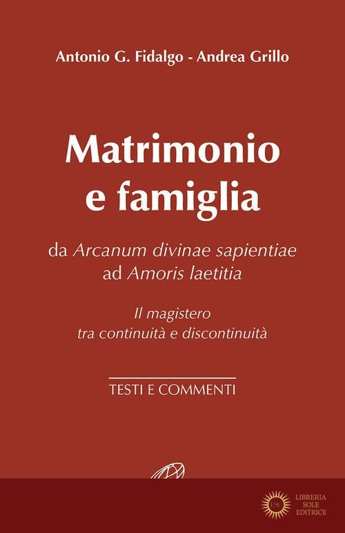 Matrimonio e famiglia. Da Arcanum Divinae Sapientiae ad Amoris laetitia. Il magistero tra continuità e discontinuità. Testi e commenti - A. G. Fidalgo, A. Grillo