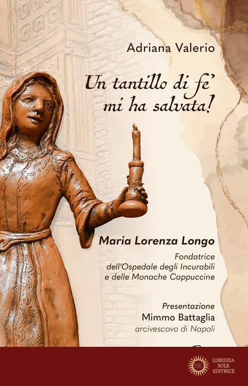 «Un tantillo di fe' mi ha salvata!». Maria Lorenza Longo. Fondatrice dell'Ospedale degli Incurabili e delle Monache Cappuccine - Adriana Valerio