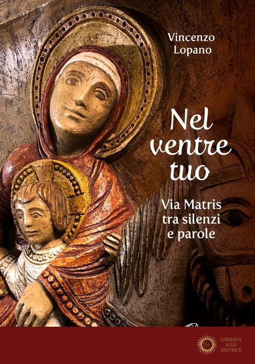 Nel ventre tuo. Via Matris tra silenzi e parole - Vincenzo Lopano