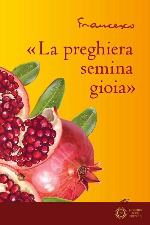 «La preghiera semina gioia» - Francesco (Jorge Mario Bergoglio)