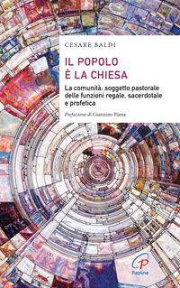 Il popolo è la chiesa. La comunità: soggetto pastorale delle funzioni regale, sacerdotale e profetica - Cesare Baldi