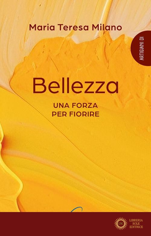 Bellezza. Una forza per fiorire - Maria Teresa Milano