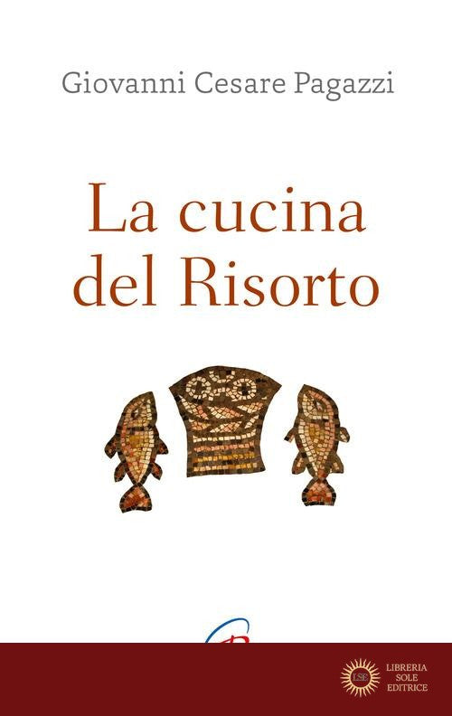 La cucina del Risorto. Gesù «cuoco» per l'umanità affamata - Giovanni Cesare Pagazzi