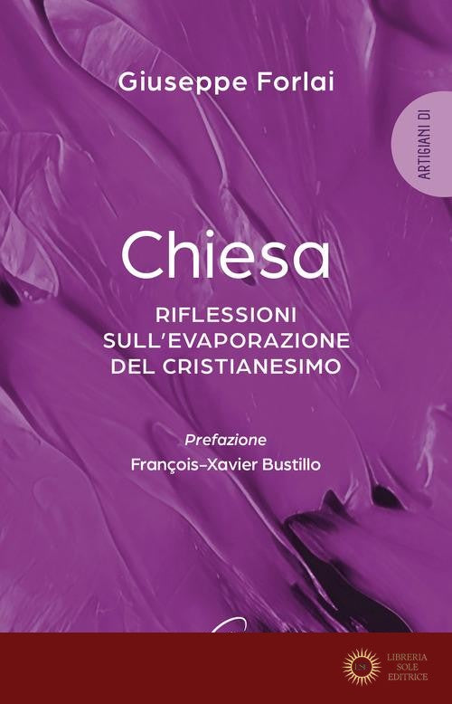 Chiesa. Riflessioni sull'evaporazione del cristianesimo - Giuseppe Forlai