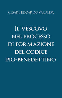 Il vescovo nel processo di formazione del codice Pio-Benedettino - Cesare Edoardo Varalda