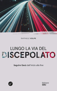 Lungo la via del discepolato. Seguire Gesù dall'inizio alla fine - Raffele Volpe