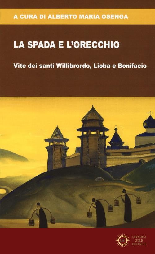 La spada e l'orecchio. Vite dei santi Willibrordo, Lioba e Bonifacio - Alberto Maria Osenga