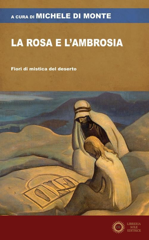 La rosa e l'ambrosia. Fiori di mistica del deserto - M. Di Monte