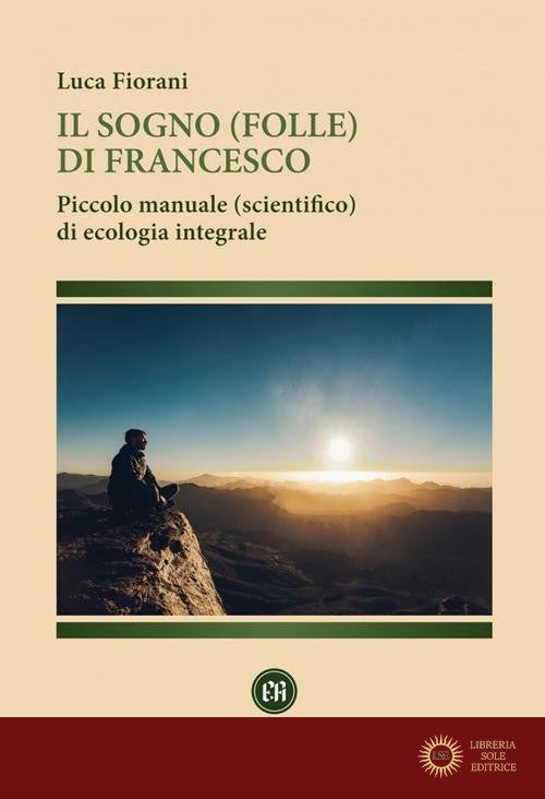 Il sogno (folle) di Francesco. Piccolo manuale (scientifico) di ecologia integrale. Ediz. illustrata