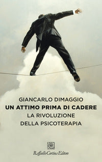 Un attimo prima di cadere. La rivoluzione della psicoterapia - Giancarlo Dimaggio