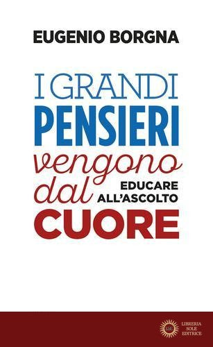 I grandi pensieri vengono dal cuore. Educare all'ascolto - Eugenio Borgna