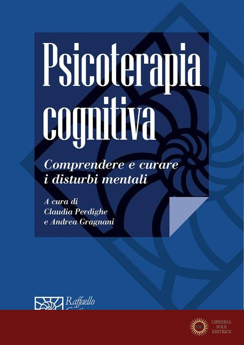 Psicoterapia cognitiva. Comprendere e curare i disturbi mentali - C. Perdighe, A. Gragnani