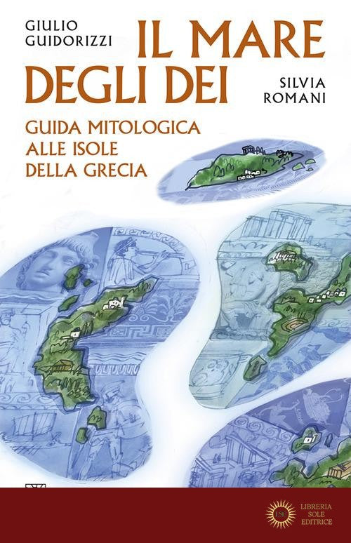 Il mare degli dei. Guida mitologica alle isole della Grecia - Giulio Guidorizzi, Silvia Romani