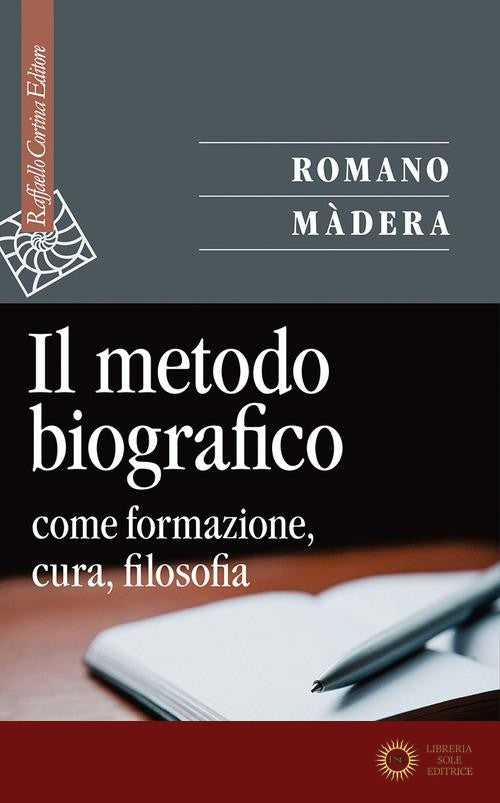 Il metodo biografico. Come formazione, cura, filosofia - Romano Màdera