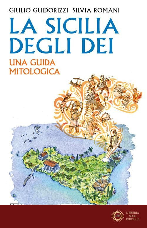 La Sicilia degli dei. Una guida mitologica - Giulio Guidorizzi, Silvia Romani