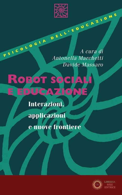 Robot sociali e educazione. Interazioni, applicazioni e nuove frontiere - Antonella Marchetti, Davide Massaro