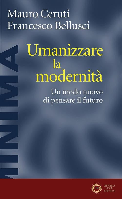 Umanizzare la modernità. Un modo nuovo di pensare il futuro - Mauro Ceruti, Francesco Bellusci