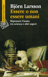 Essere o non essere umani. Ripensare l'uomo tra scienza e altri saperi - Björn Larsson