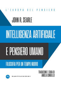 Intelligenza artificiale e pensiero umano. Filosofia per un tempo nuovo - John Rogers Searle