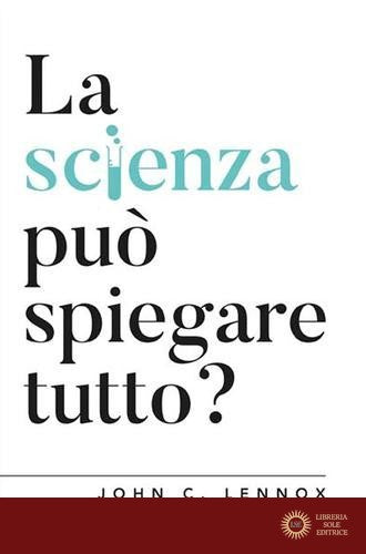 La scienza può spiegare tutto? - John C. Lennox