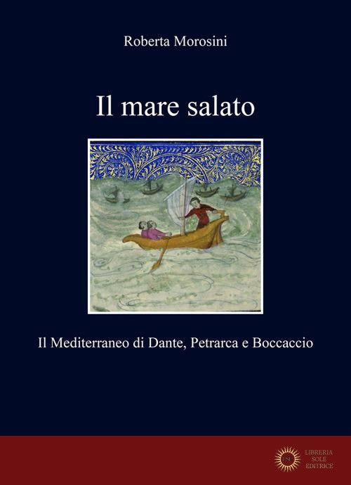 Il mare salato. Il Mediterraneo di Dante, Petrarca e Boccaccio - Roberta Morosini