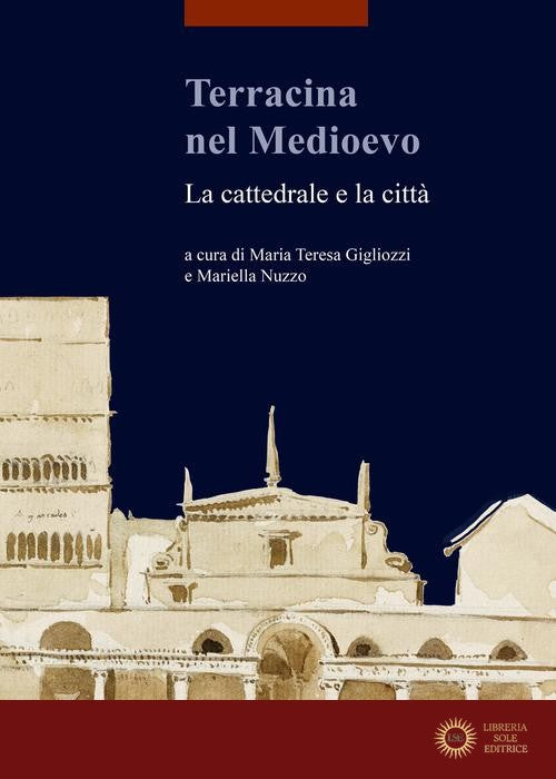 Terracina nel Medioevo. La cattedrale e la città - M. T. Gigliozzi, M. Nuzzo