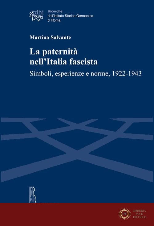 La paternità nell'Italia fascista. Simboli, esperienze e norme, 1922-1943 - Martina Salvante