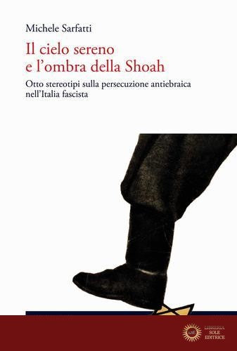 Il cielo sereno e l'ombra della Shoah. Otto stereotipi sulla persecuzione antiebraica nell'Italia fascista - Michele Sarfatti