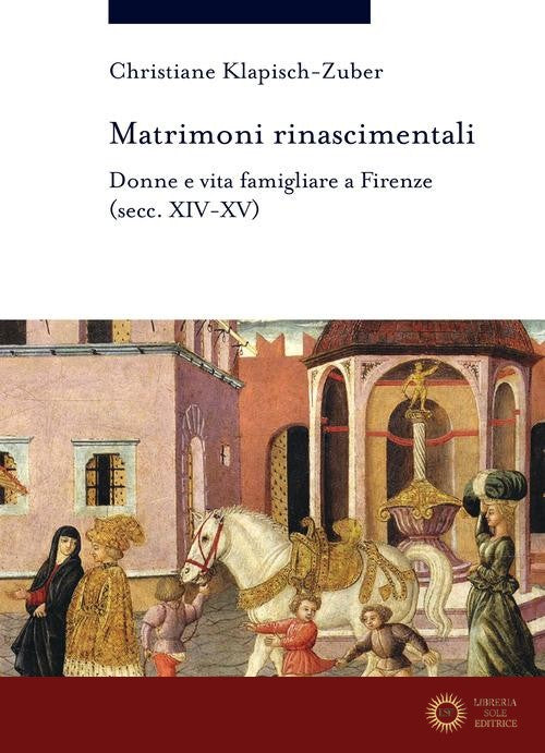 Matrimoni rinascimentali. Donne e vita famigliare a Firenze (secc. XIV-XV) - Christiane Klapisch-Zuber