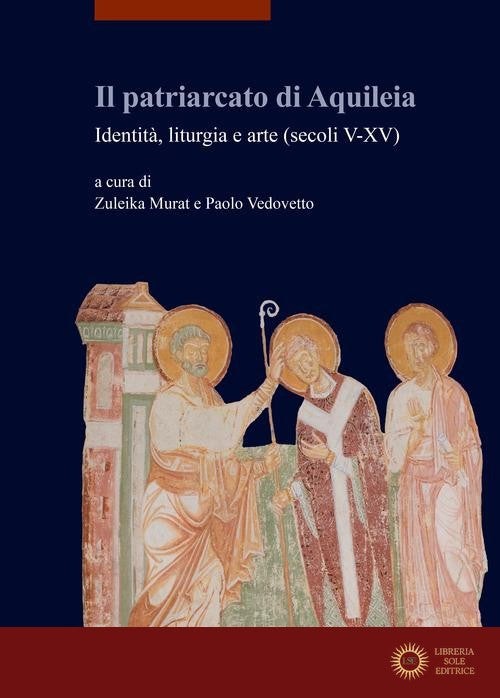 Il patriarcato di Aquileia. Identità, liturgia e arte (secoli V-XV) - Z. Murat, P. Vedovetto