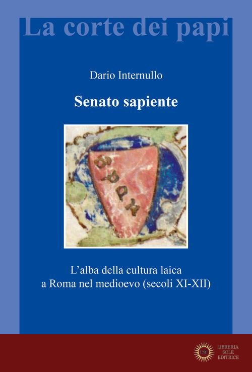 Senato sapiente. L'alba della cultura laica a Roma nel medioevo (secoli XI-XII) - Dario Internullo