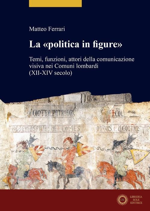 La «politica in figure». Temi, funzioni, attori della comunicazione visiva nei Comuni lombardi (XII-XIV secolo)