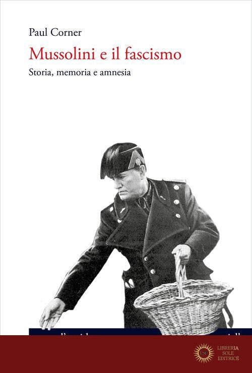 Mussolini e il fascismo. Storia, memoria e amnesia - Paul Corner