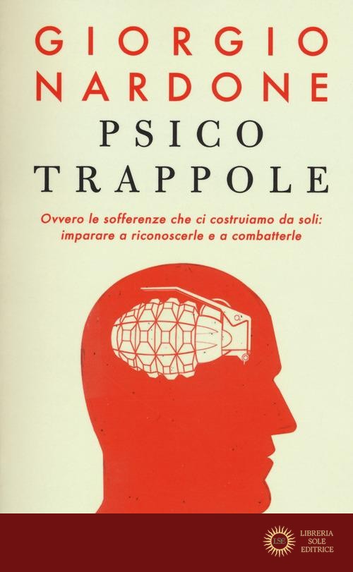 Psicotrappole ovvero le sofferenze che ci costruiamo da soli: imparare a riconoscerle e a combatterle - Giorgio Nardone