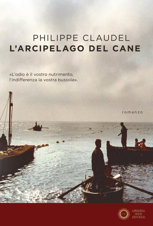 L'arcipelago del Cane. L'odio è il vostro nutrimento, l'indifferenza la vostra bussola - Philippe Claudel