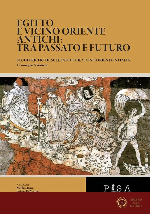 Egitto e vicino oriente antichi: tra passato e futuro. Studi e ricerche sull'Egitto e il vicino oriente in Italia. Atti del Convegno nazionale (Pisa, 5-6 giugno 2017