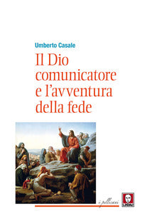 Il Dio comunicatore e l'avventura della fede. Saggio di teologia fondamentale - Umberto Casale