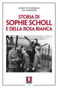 Storia di Sophie Scholl e della Rosa Bianca. Nuova ediz. - Annette Dumbach, Jud Newborn