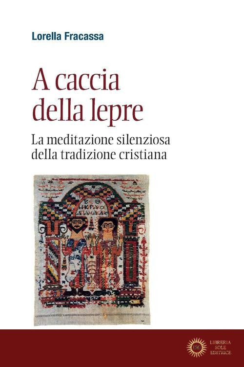 A caccia della lepre. La meditazione silenziosa della tradizione cristiana - Lorella Fracassa