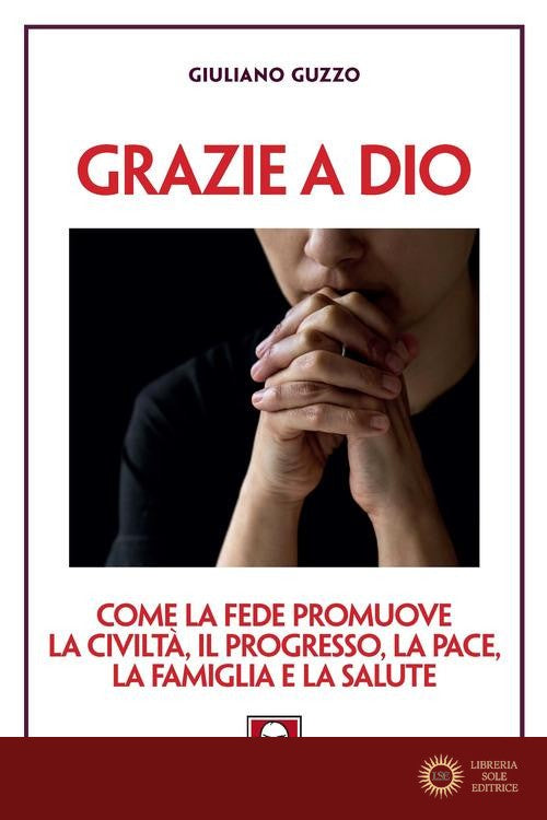 Grazie a Dio. Come la fede promuove la civiltà, il progresso, la pace, la famiglia e la salute - Giuliano Guzzo