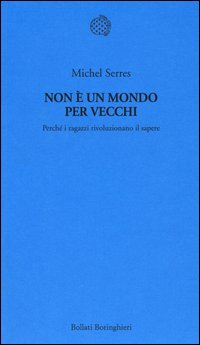 Non è un mondo per vecchi. Perché i ragazzi rivoluzionano il sapere - Michel Serres