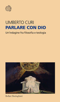 Parlare con Dio. Un'indagine fra filosofia e teologia - Umberto Curi