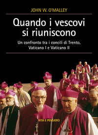 Quando i vescovi si riuniscono. Un confronto tra i concili di Trento, Vaticano I e Vaticano II - John W. O'Malley