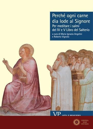 Perché ogni carne dia lode al Signore. Per meditare i Salmi del IV e V libro del Salterio - M. I. Angelini, R. Vignolo