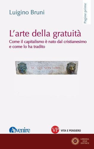 L'arte della gratuità. Come il capitalismo è nato dal cristianesimo e come lo ha tradito - Luigino Bruni